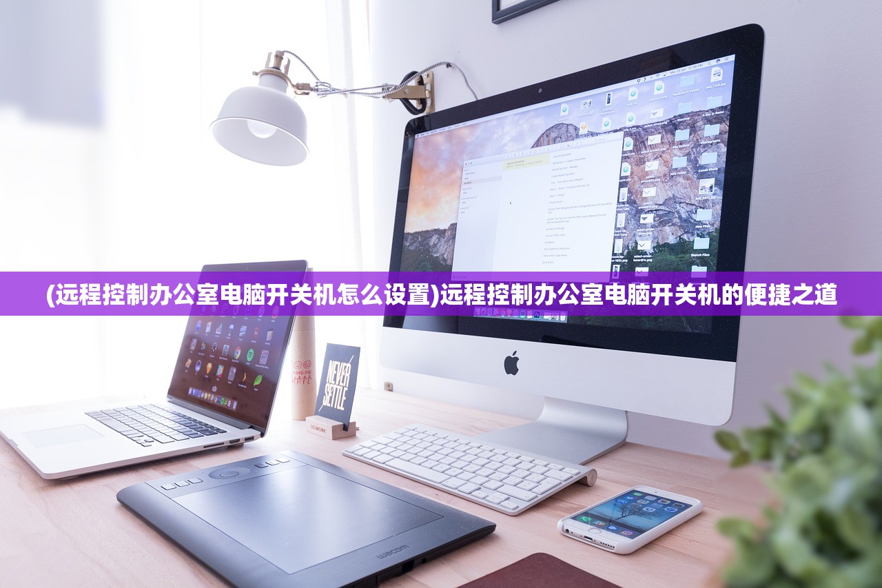 (远程控制办公室电脑开关机怎么设置)远程控制办公室电脑开关机的便捷之道
