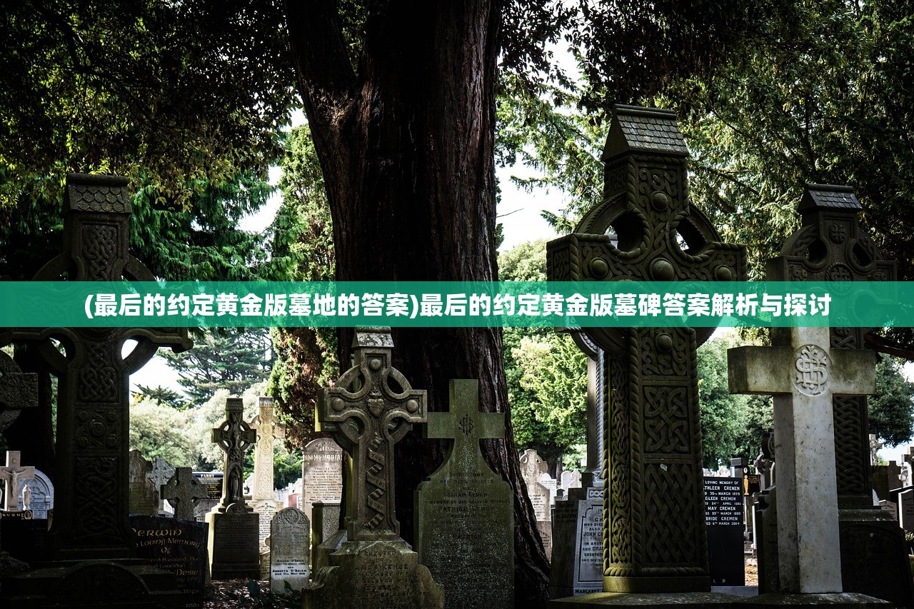 (最后的约定黄金版墓地的答案)最后的约定黄金版墓碑答案解析与探讨