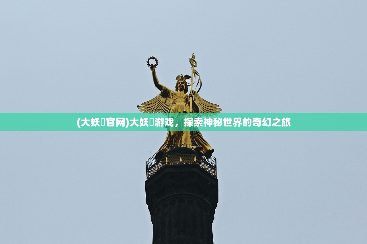 (大妖箓官网)大妖箓游戏，探索神秘世界的奇幻之旅