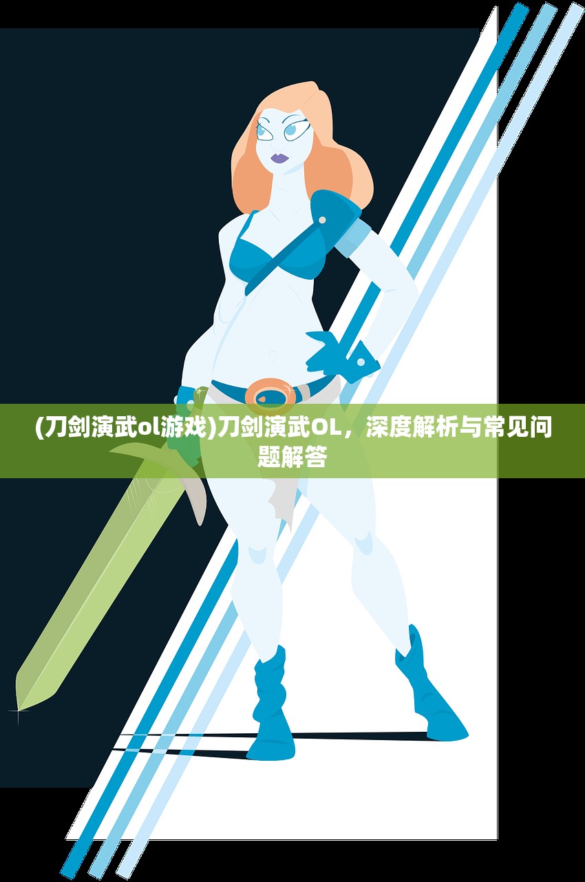 (刀剑演武ol游戏)刀剑演武OL，深度解析与常见问题解答