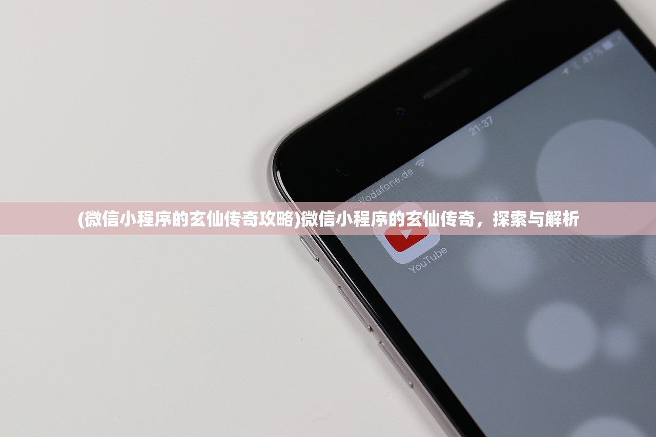 (微信小程序的玄仙传奇攻略)微信小程序的玄仙传奇，探索与解析