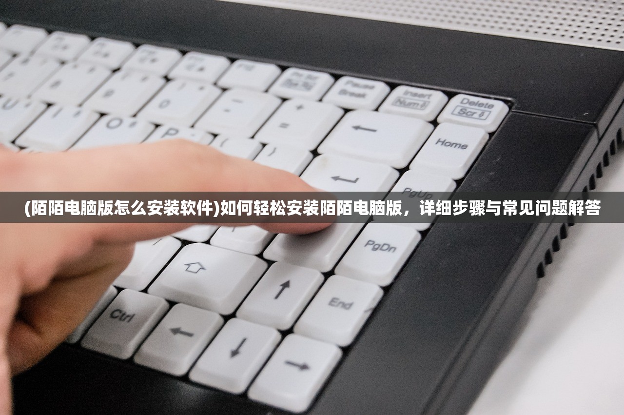 (陌陌电脑版怎么安装软件)如何轻松安装陌陌电脑版，详细步骤与常见问题解答