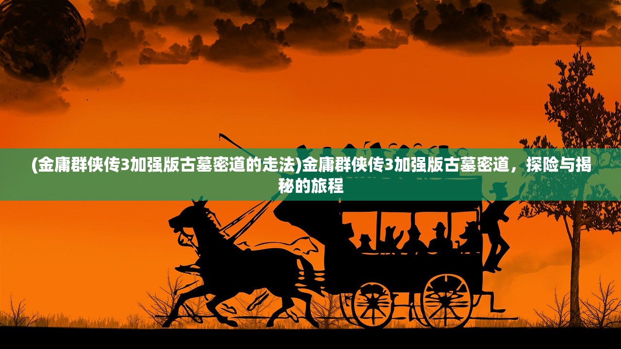 (金庸群侠传3加强版古墓密道的走法)金庸群侠传3加强版古墓密道，探险与揭秘的旅程