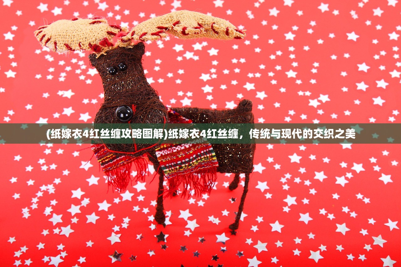 (纸嫁衣4红丝缠攻略图解)纸嫁衣4红丝缠，传统与现代的交织之美