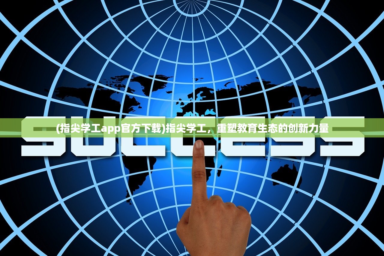 (指尖学工app官方下载)指尖学工，重塑教育生态的创新力量