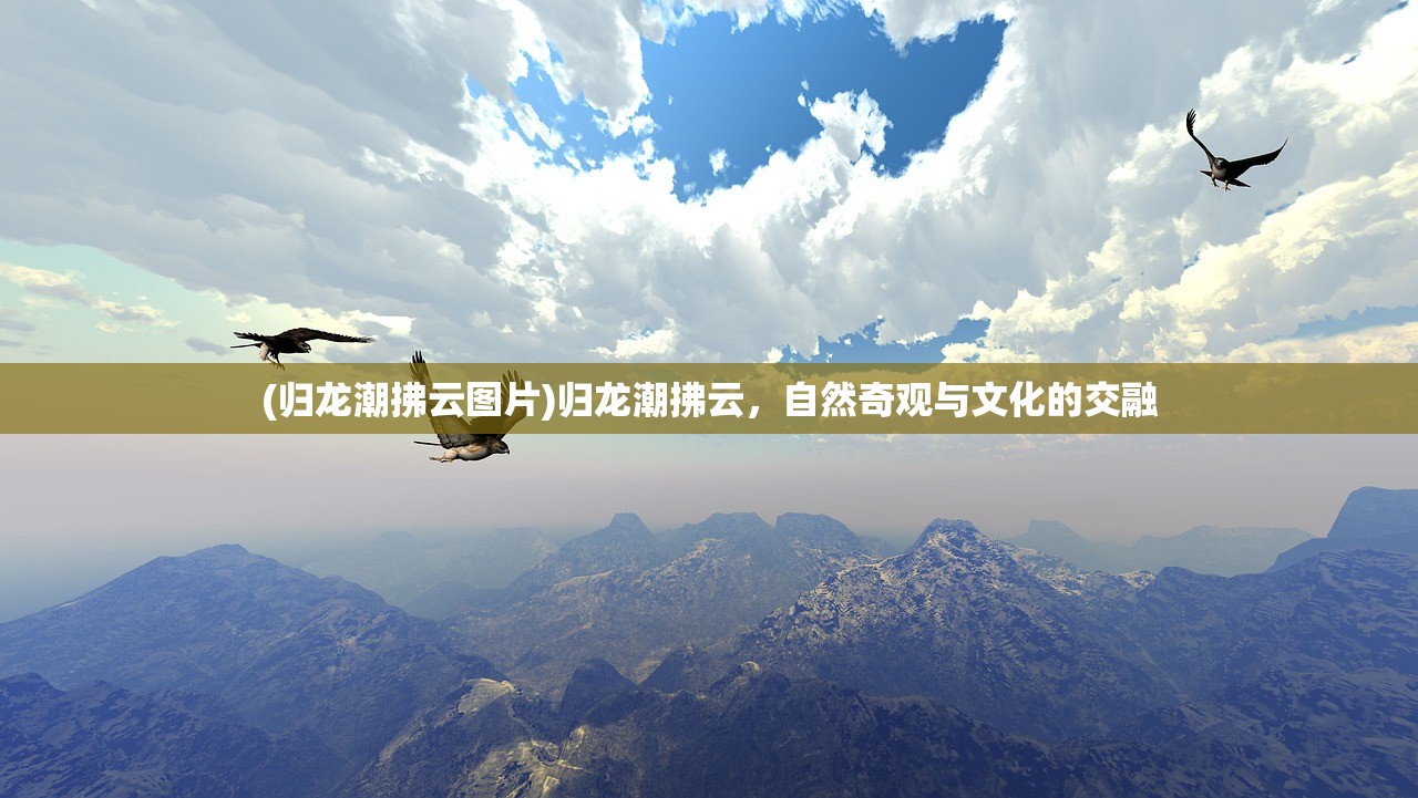 (归龙潮拂云图片)归龙潮拂云，自然奇观与文化的交融