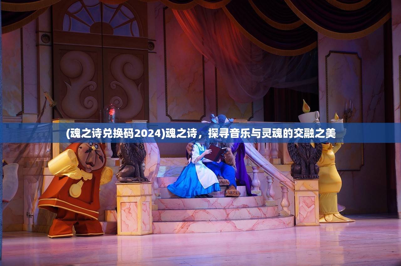 (魂之诗兑换码2024)魂之诗，探寻音乐与灵魂的交融之美
