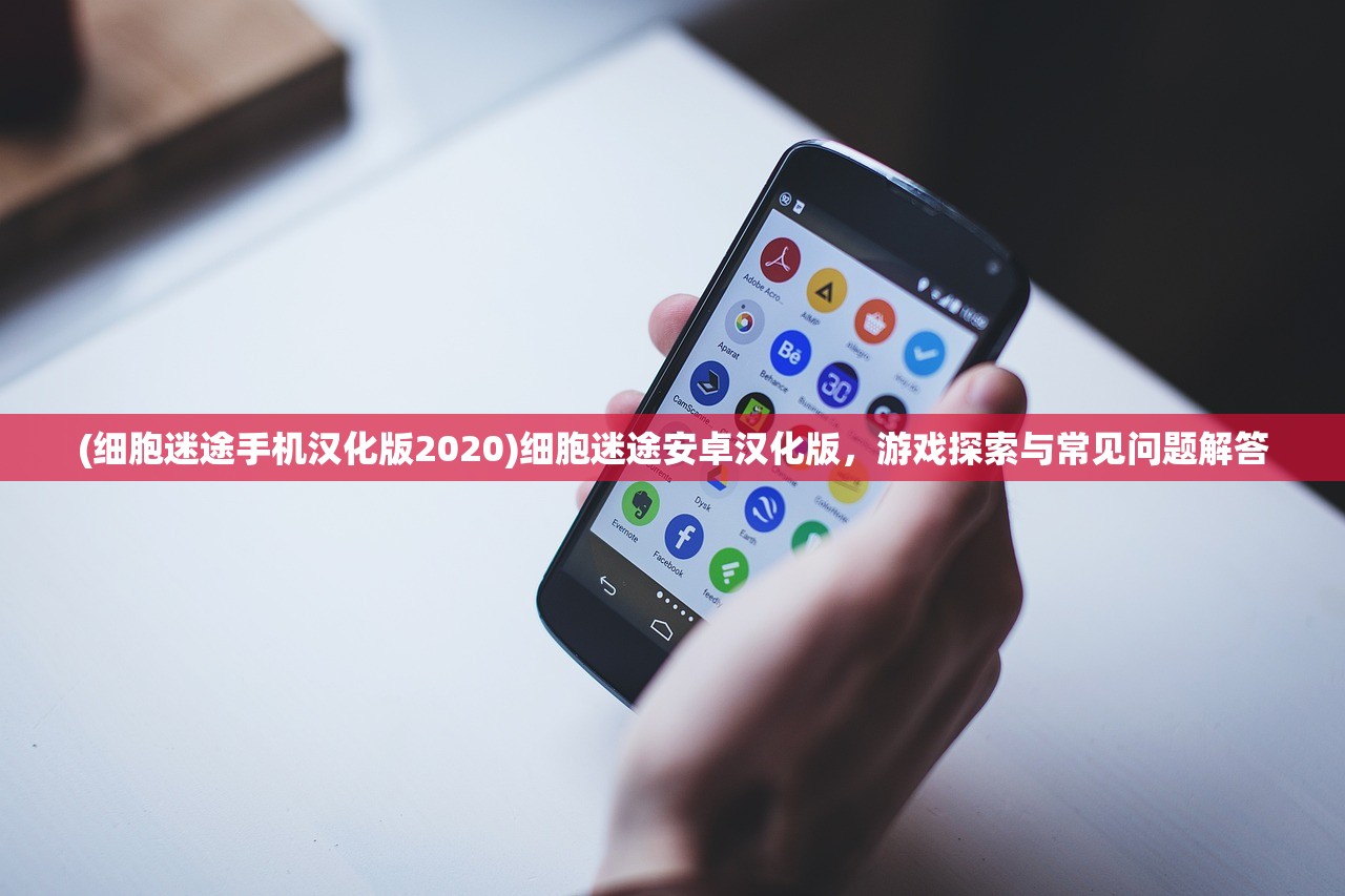 (细胞迷途手机汉化版2020)细胞迷途安卓汉化版，游戏探索与常见问题解答