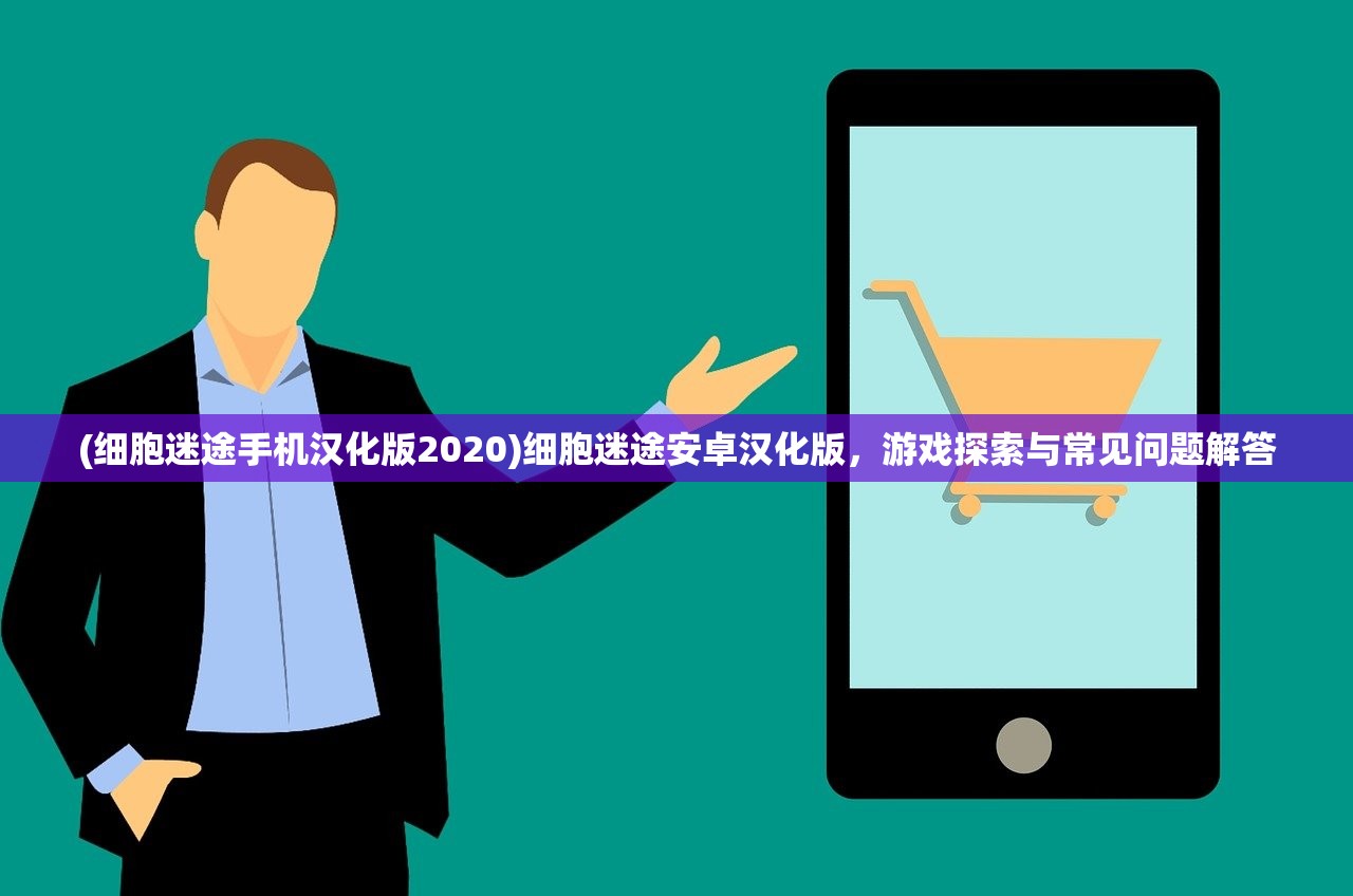 (细胞迷途手机汉化版2020)细胞迷途安卓汉化版，游戏探索与常见问题解答