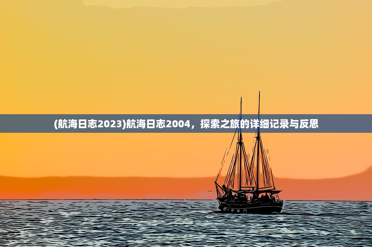 (航海日志2023)航海日志2004，探索之旅的详细记录与反思