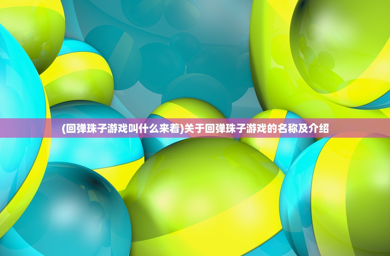 (回弹珠子游戏叫什么来着)关于回弹珠子游戏的名称及介绍