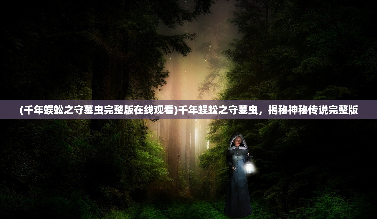 (千年蜈蚣之守墓虫完整版在线观看)千年蜈蚣之守墓虫，揭秘神秘传说完整版