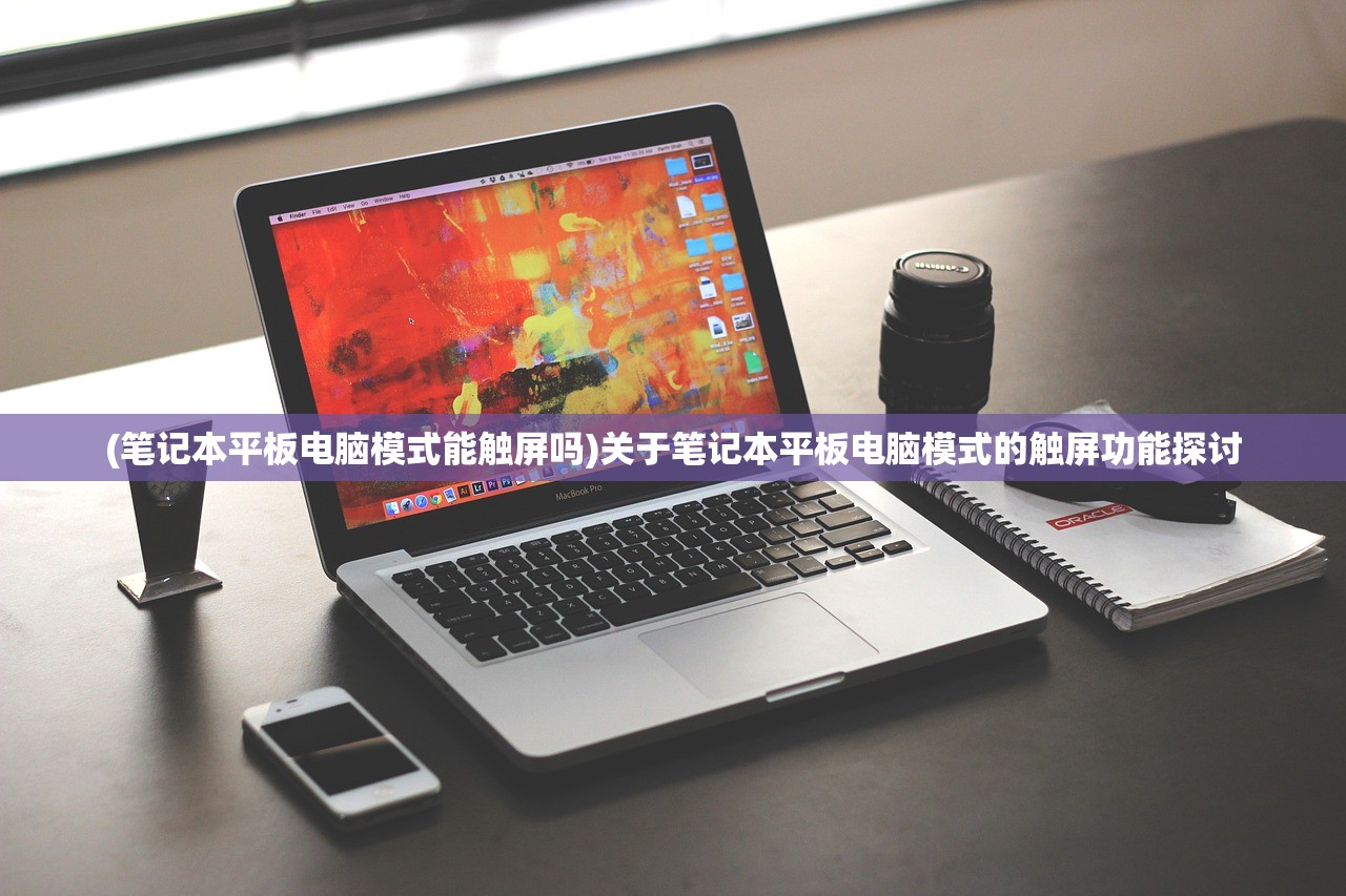 (笔记本平板电脑模式能触屏吗)关于笔记本平板电脑模式的触屏功能探讨