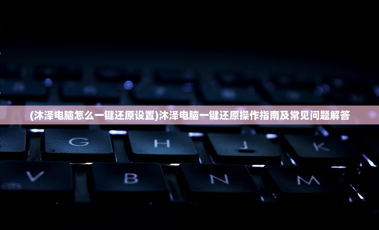 (沐泽电脑怎么一键还原设置)沐泽电脑一键还原操作指南及常见问题解答