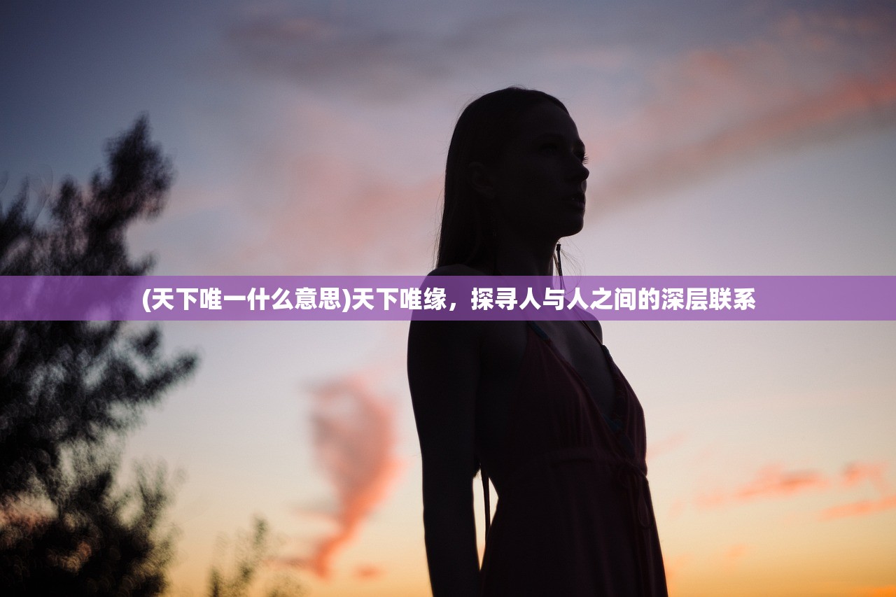 (天下唯一什么意思)天下唯缘，探寻人与人之间的深层联系