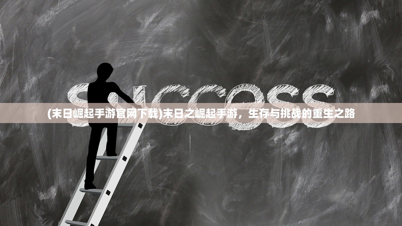 (末日崛起手游官网下载)末日之崛起手游，生存与挑战的重生之路