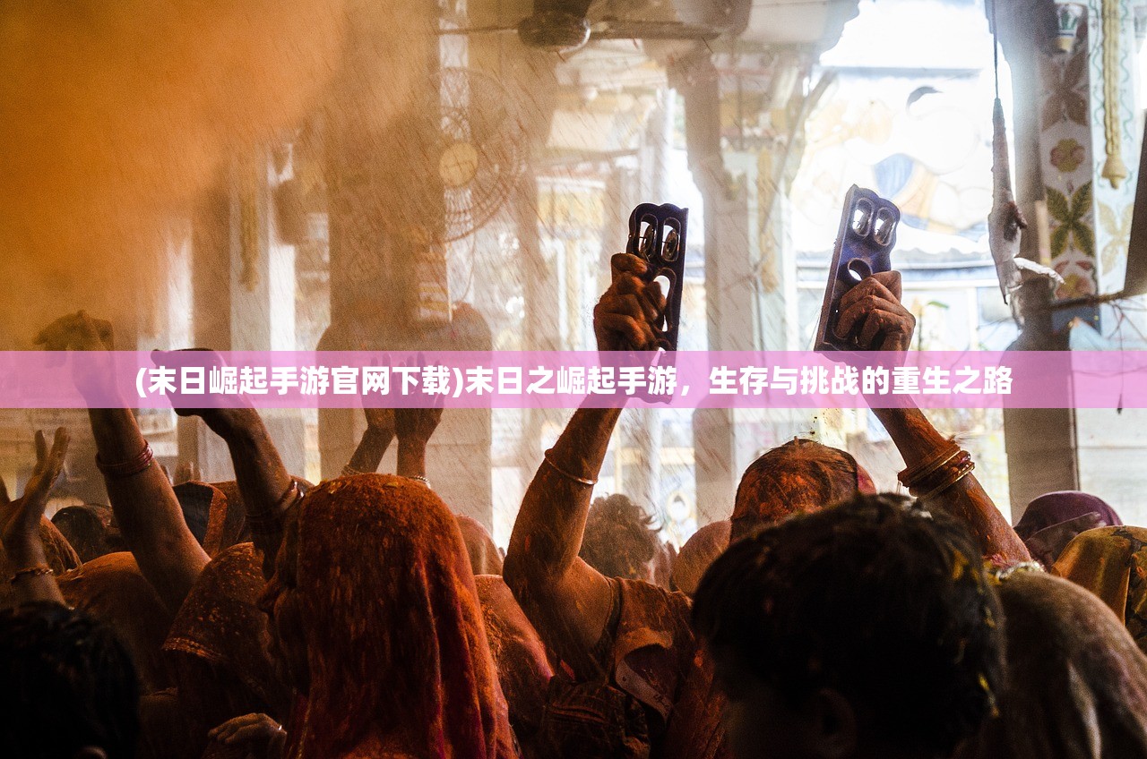 (末日崛起手游官网下载)末日之崛起手游，生存与挑战的重生之路