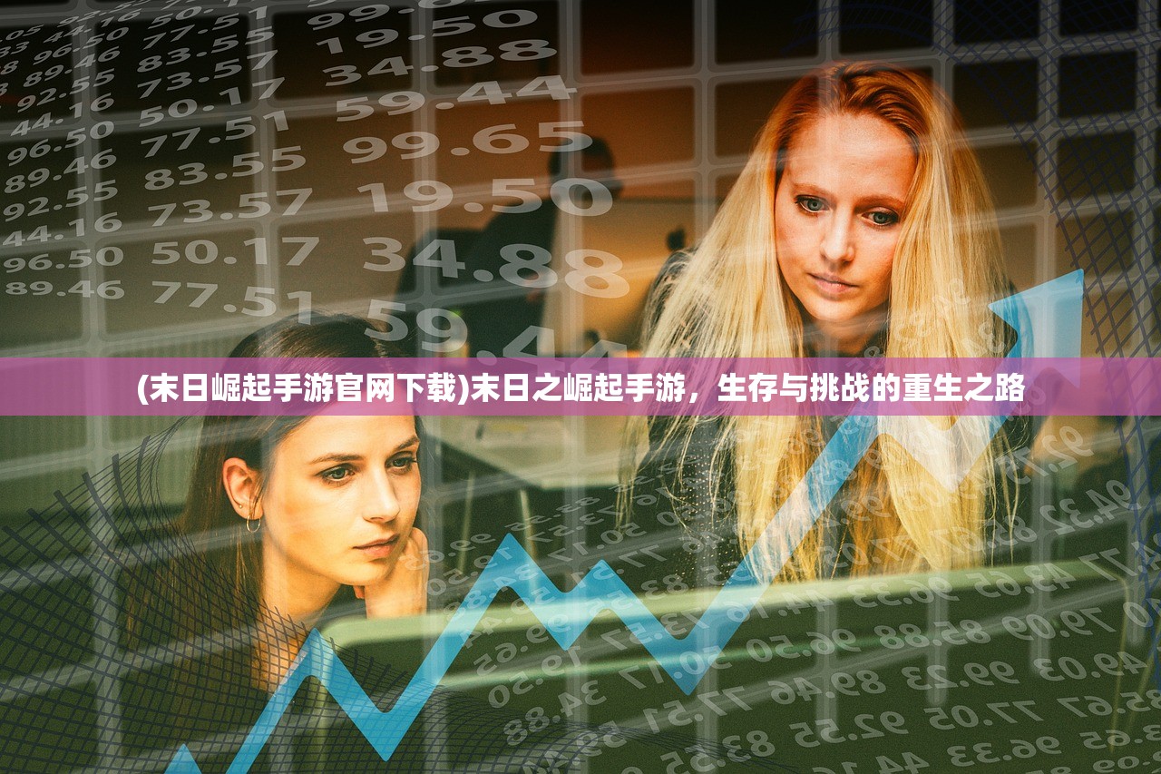 (末日崛起手游官网下载)末日之崛起手游，生存与挑战的重生之路
