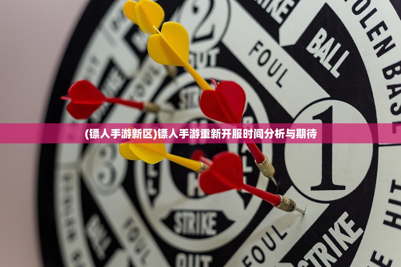 (镖人手游新区)镖人手游重新开服时间分析与期待