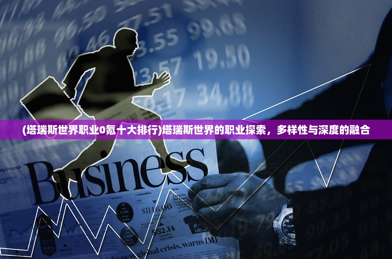 (塔瑞斯世界职业0氪十大排行)塔瑞斯世界的职业探索，多样性与深度的融合