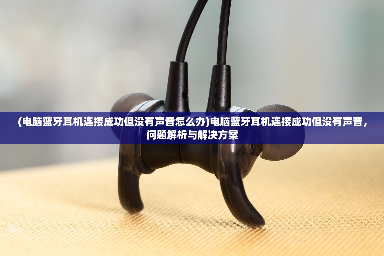 (电脑蓝牙耳机连接成功但没有声音怎么办)电脑蓝牙耳机连接成功但没有声音，问题解析与解决方案