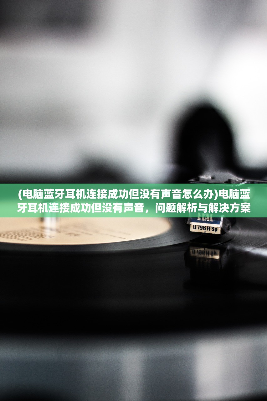 (电脑蓝牙耳机连接成功但没有声音怎么办)电脑蓝牙耳机连接成功但没有声音，问题解析与解决方案