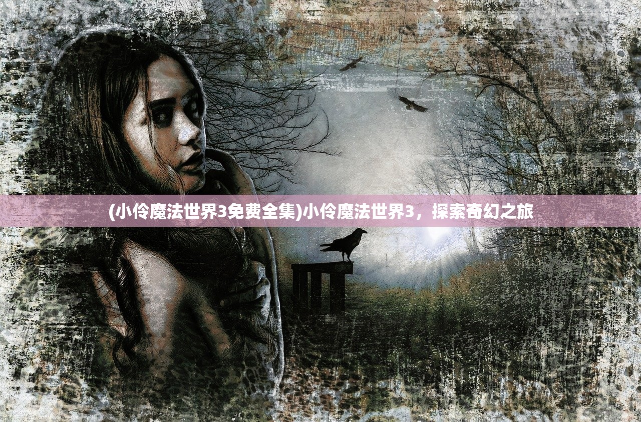 (小伶魔法世界3免费全集)小伶魔法世界3，探索奇幻之旅
