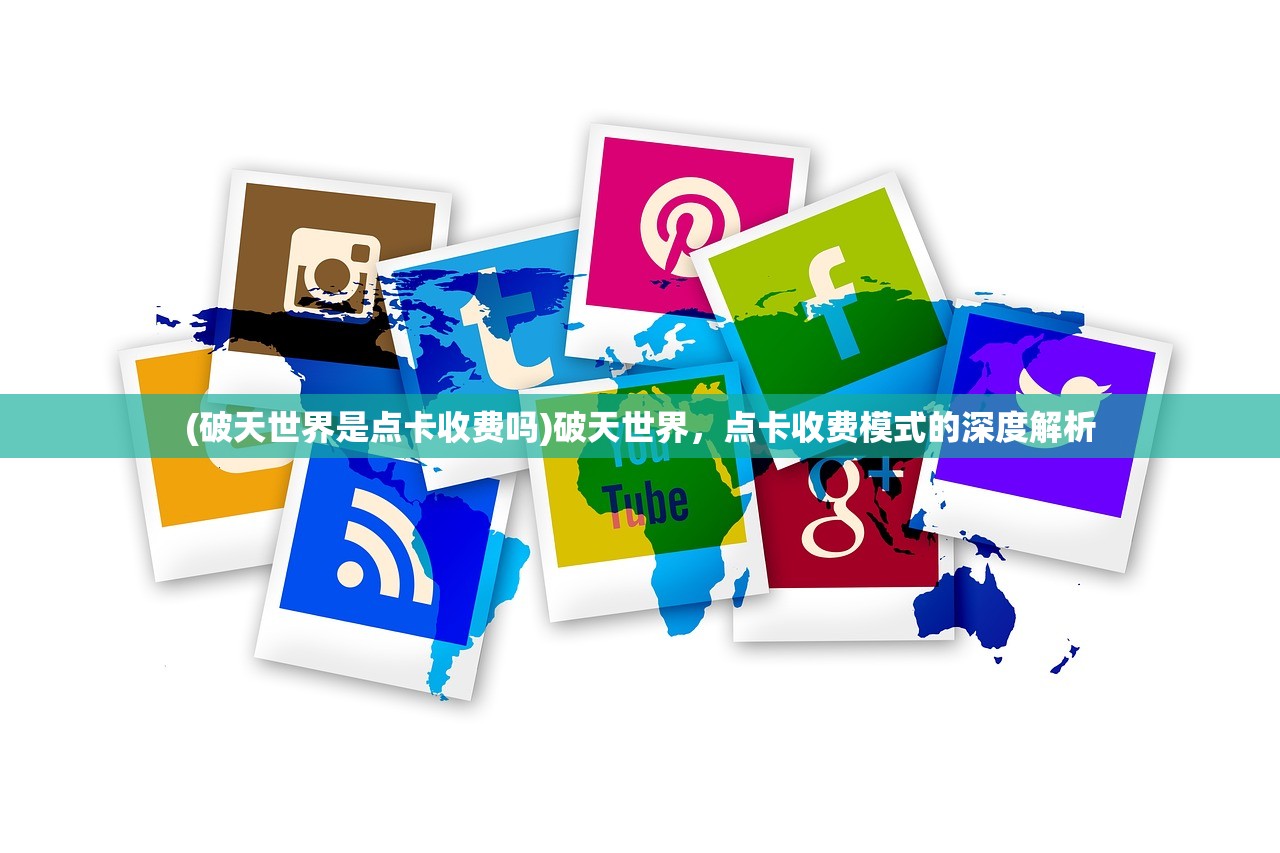 (破天世界是点卡收费吗)破天世界，点卡收费模式的深度解析