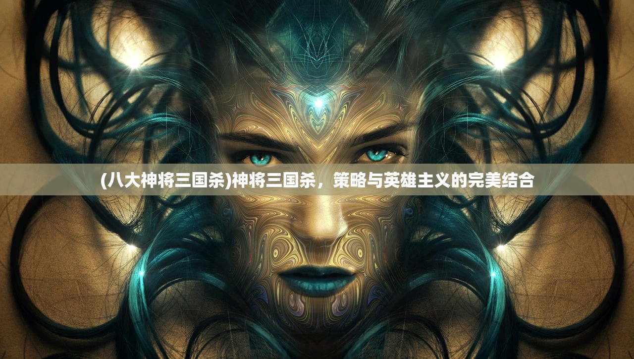 (八大神将三国杀)神将三国杀，策略与英雄主义的完美结合