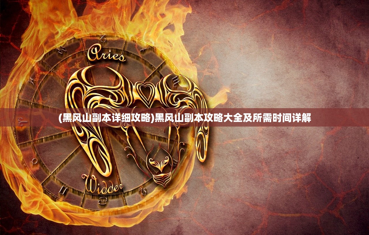 (黑风山副本详细攻略)黑风山副本攻略大全及所需时间详解