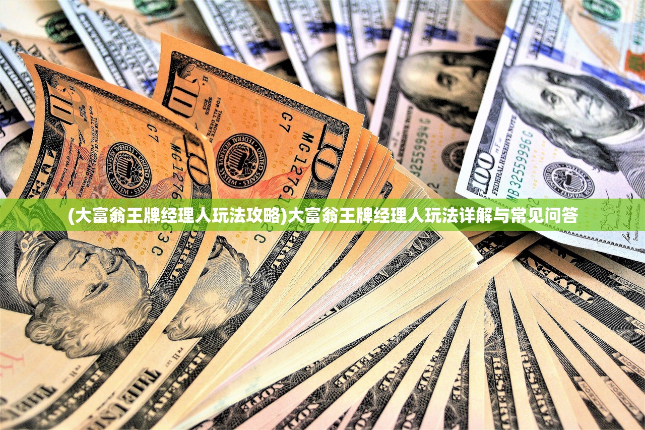 (大富翁王牌经理人玩法攻略)大富翁王牌经理人玩法详解与常见问答