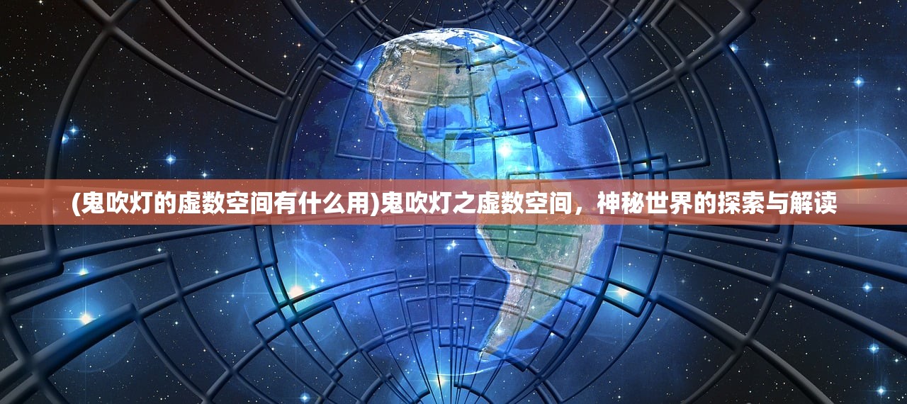 (鬼吹灯的虚数空间有什么用)鬼吹灯之虚数空间，神秘世界的探索与解读
