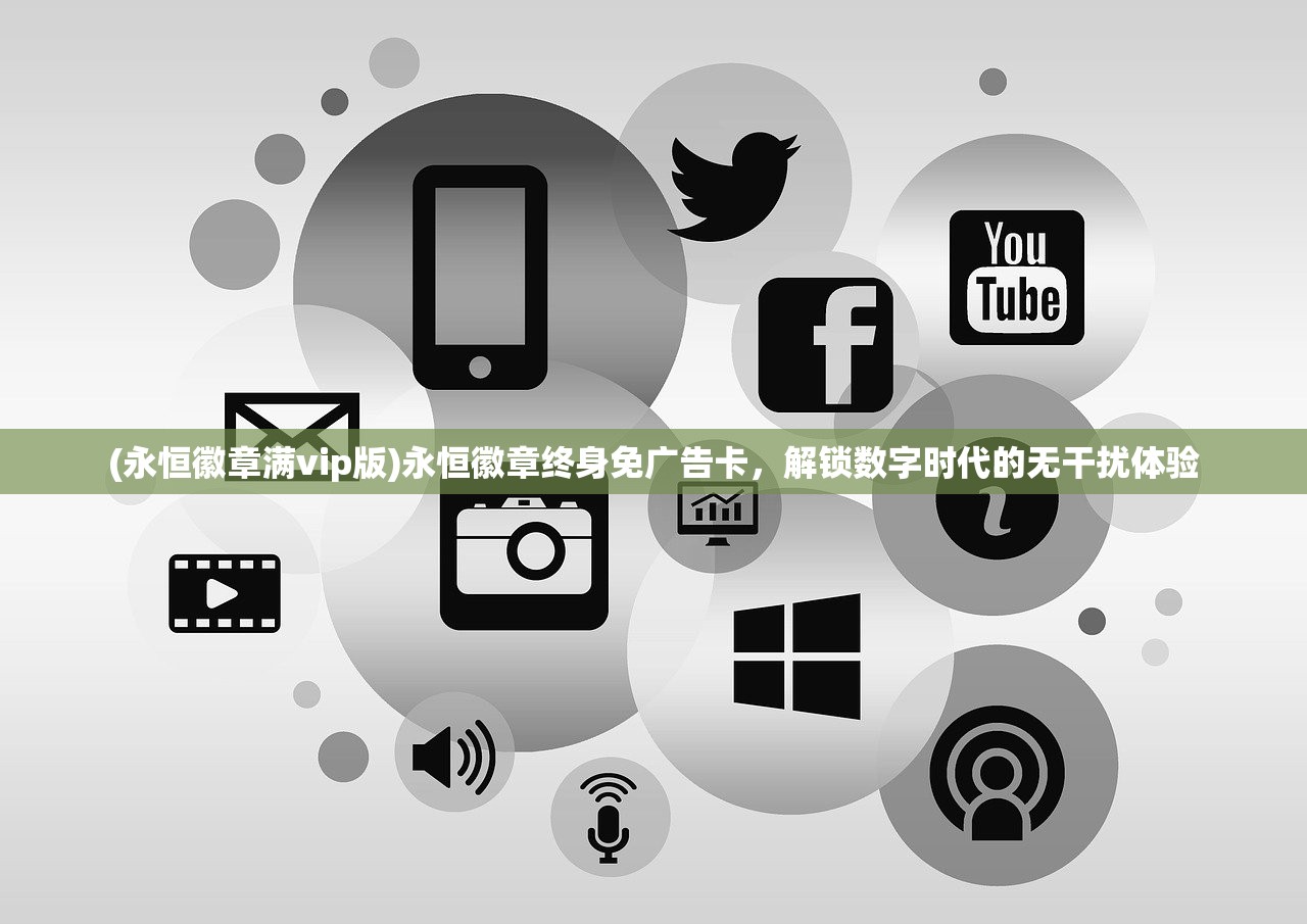 (永恒徽章满vip版)永恒徽章终身免广告卡，解锁数字时代的无干扰体验