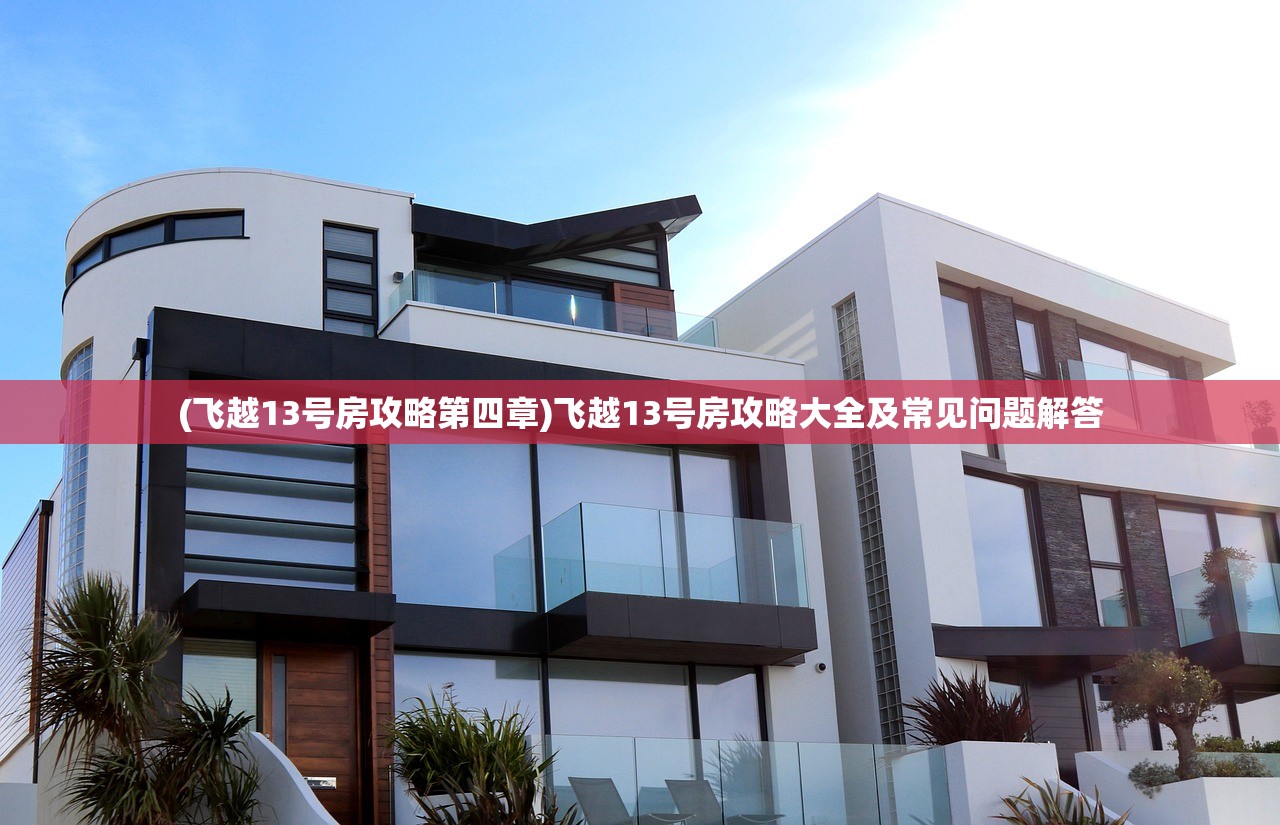 (飞越13号房攻略第四章)飞越13号房攻略大全及常见问题解答
