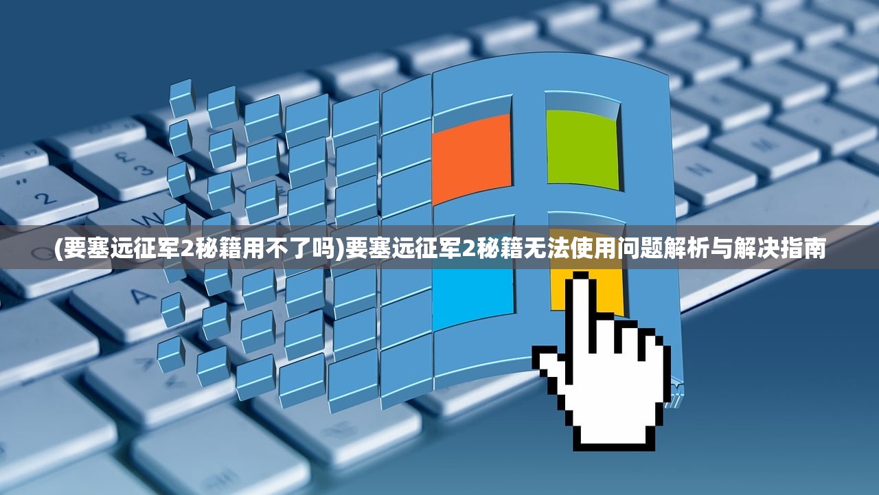 (要塞远征军2秘籍用不了吗)要塞远征军2秘籍无法使用问题解析与解决指南