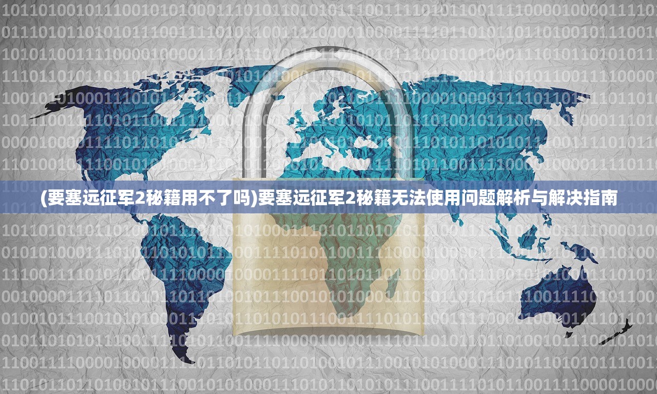 (要塞远征军2秘籍用不了吗)要塞远征军2秘籍无法使用问题解析与解决指南
