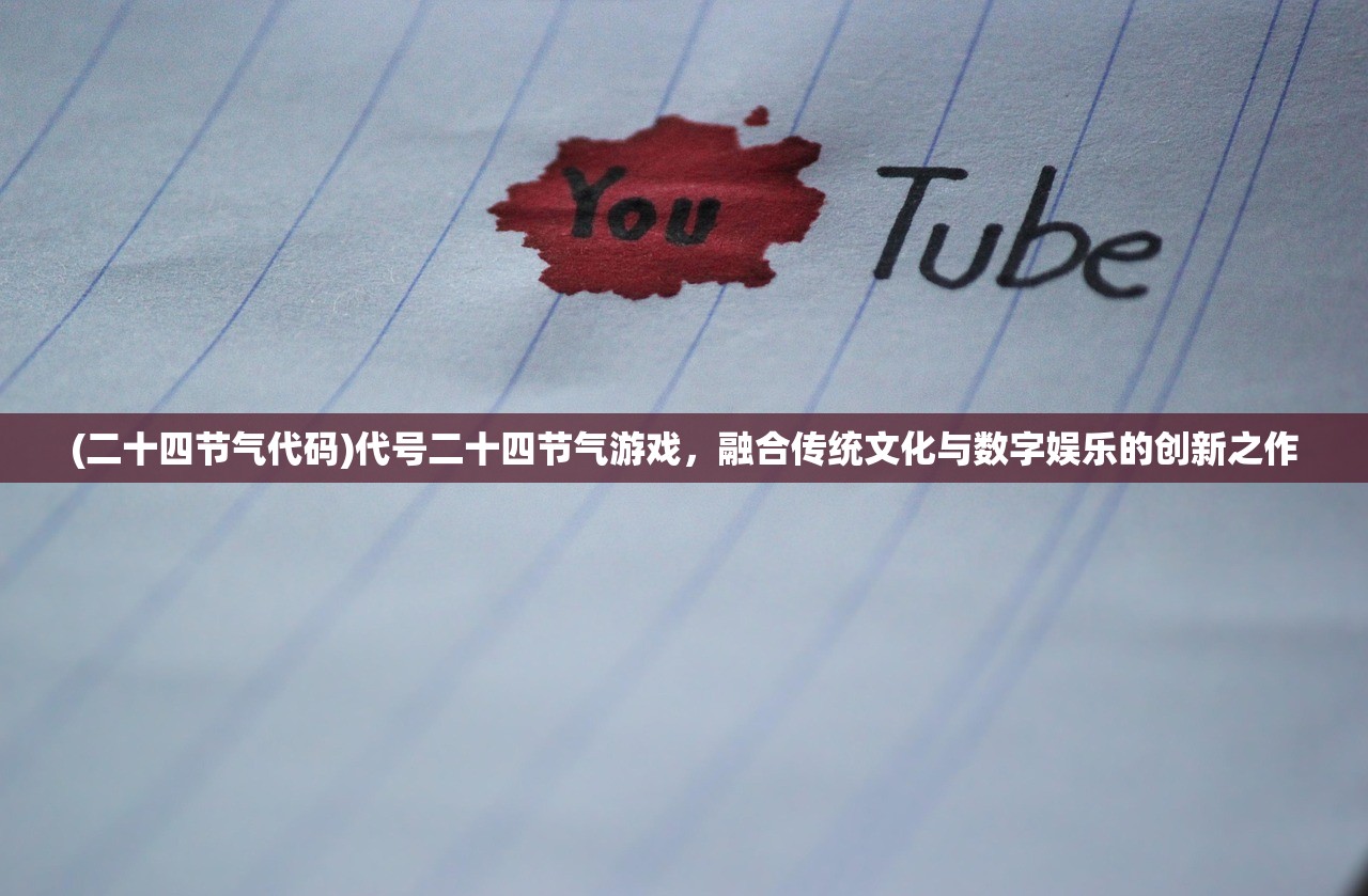 (二十四节气代码)代号二十四节气游戏，融合传统文化与数字娱乐的创新之作