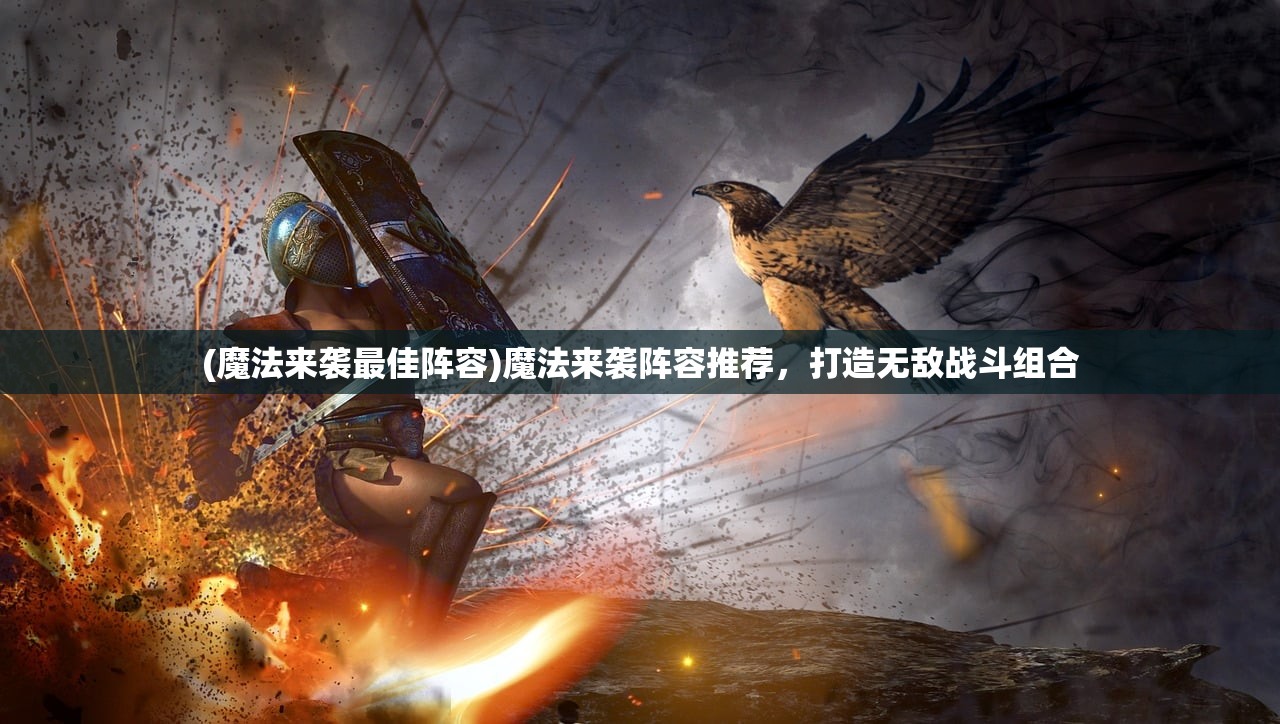 (魔法来袭最佳阵容)魔法来袭阵容推荐，打造无敌战斗组合