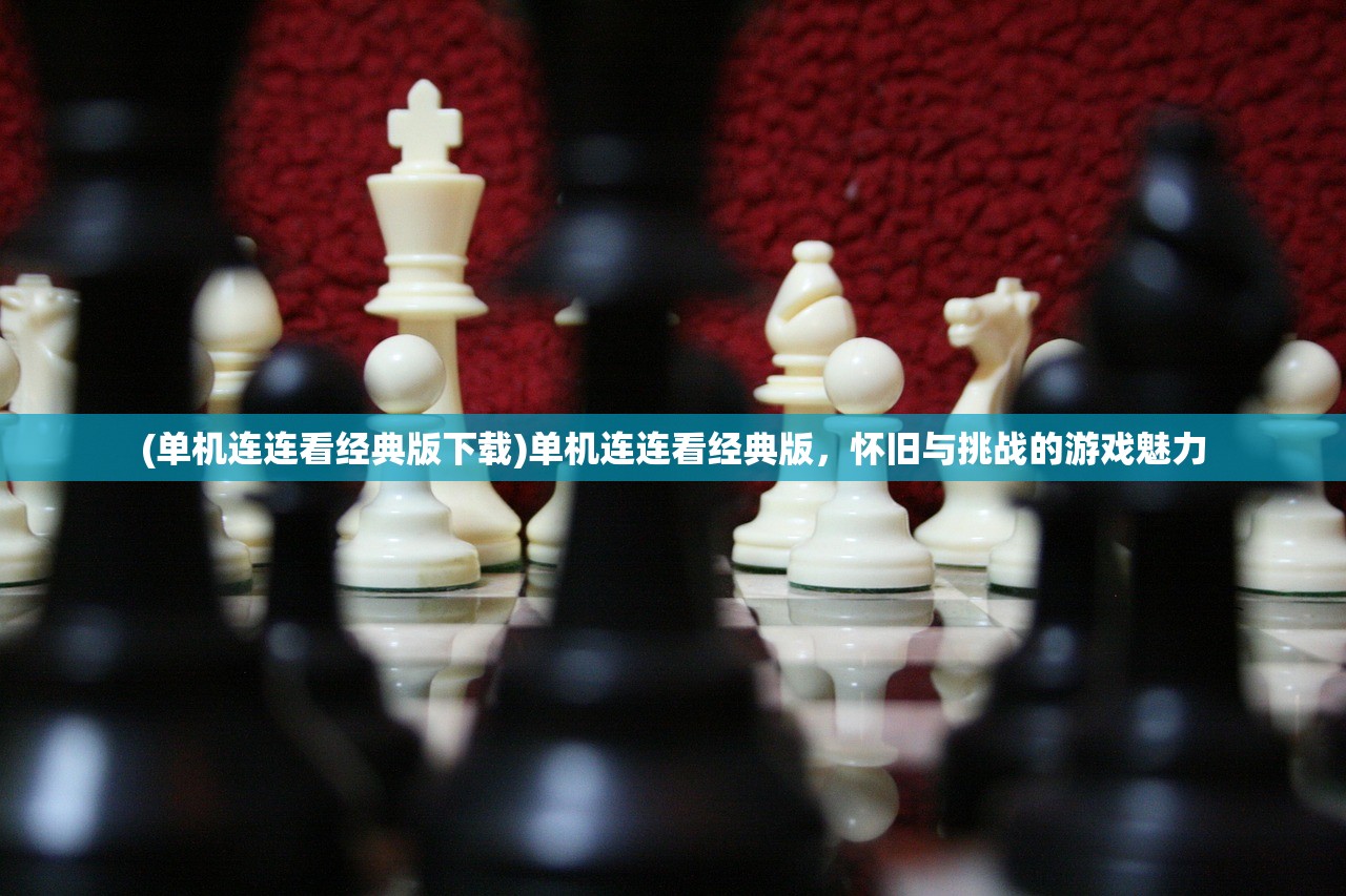 (单机连连看经典版下载)单机连连看经典版，怀旧与挑战的游戏魅力