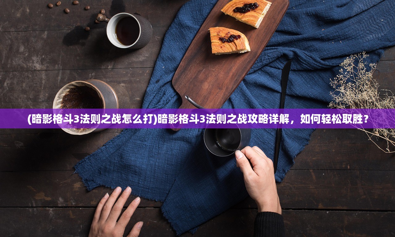 (暗影格斗3法则之战怎么打)暗影格斗3法则之战攻略详解，如何轻松取胜？