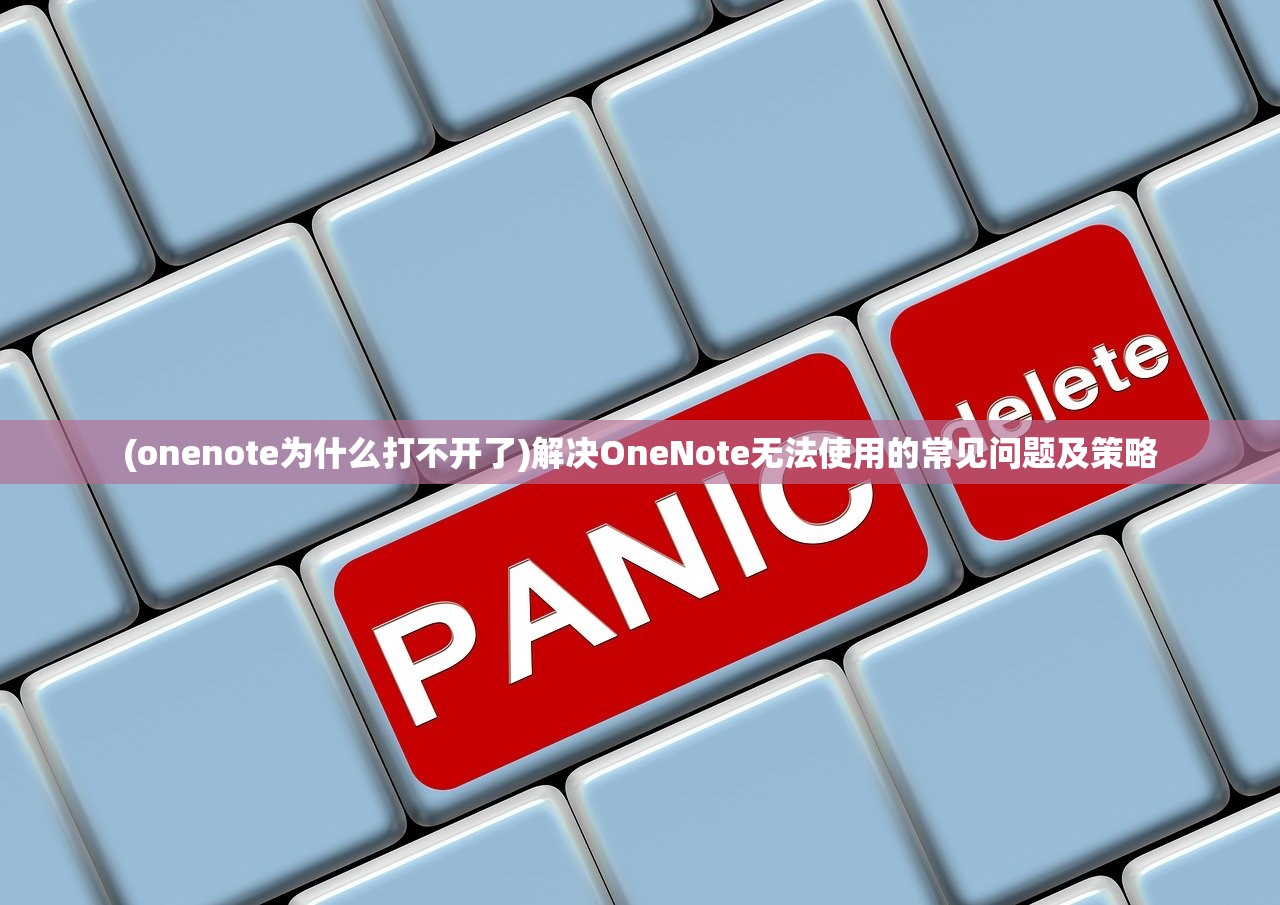 (onenote为什么打不开了)解决OneNote无法使用的常见问题及策略