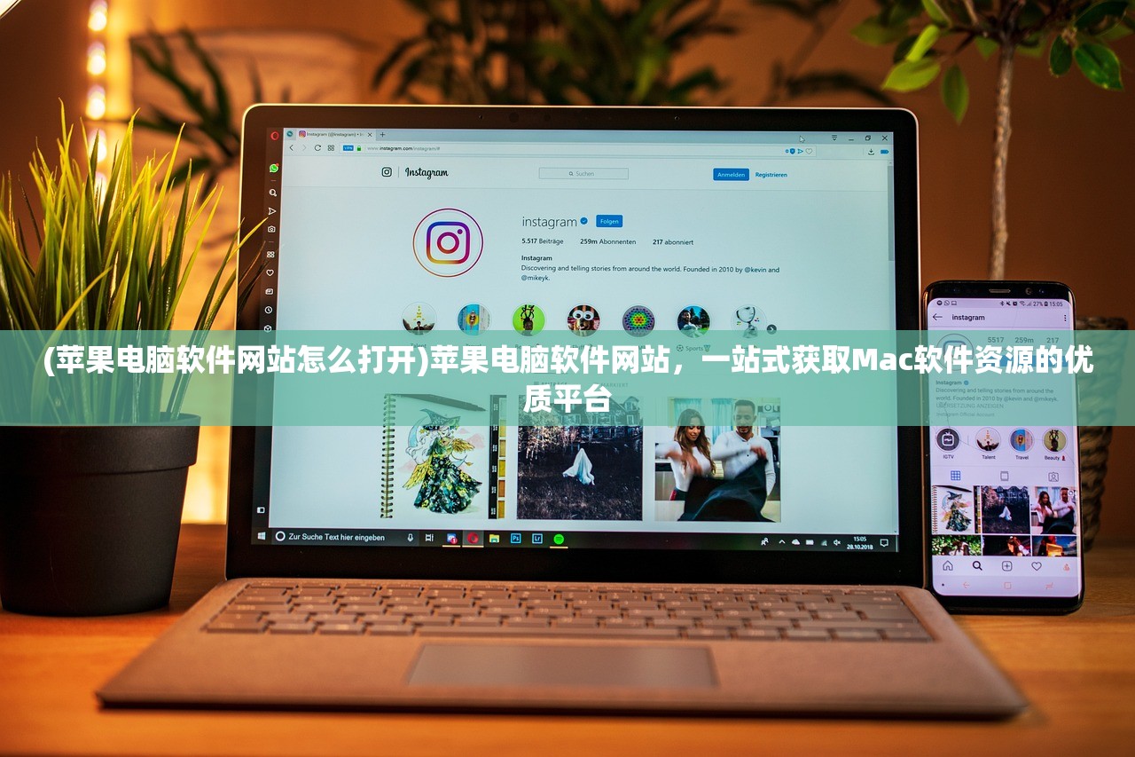 (苹果电脑软件网站怎么打开)苹果电脑软件网站，一站式获取Mac软件资源的优质平台