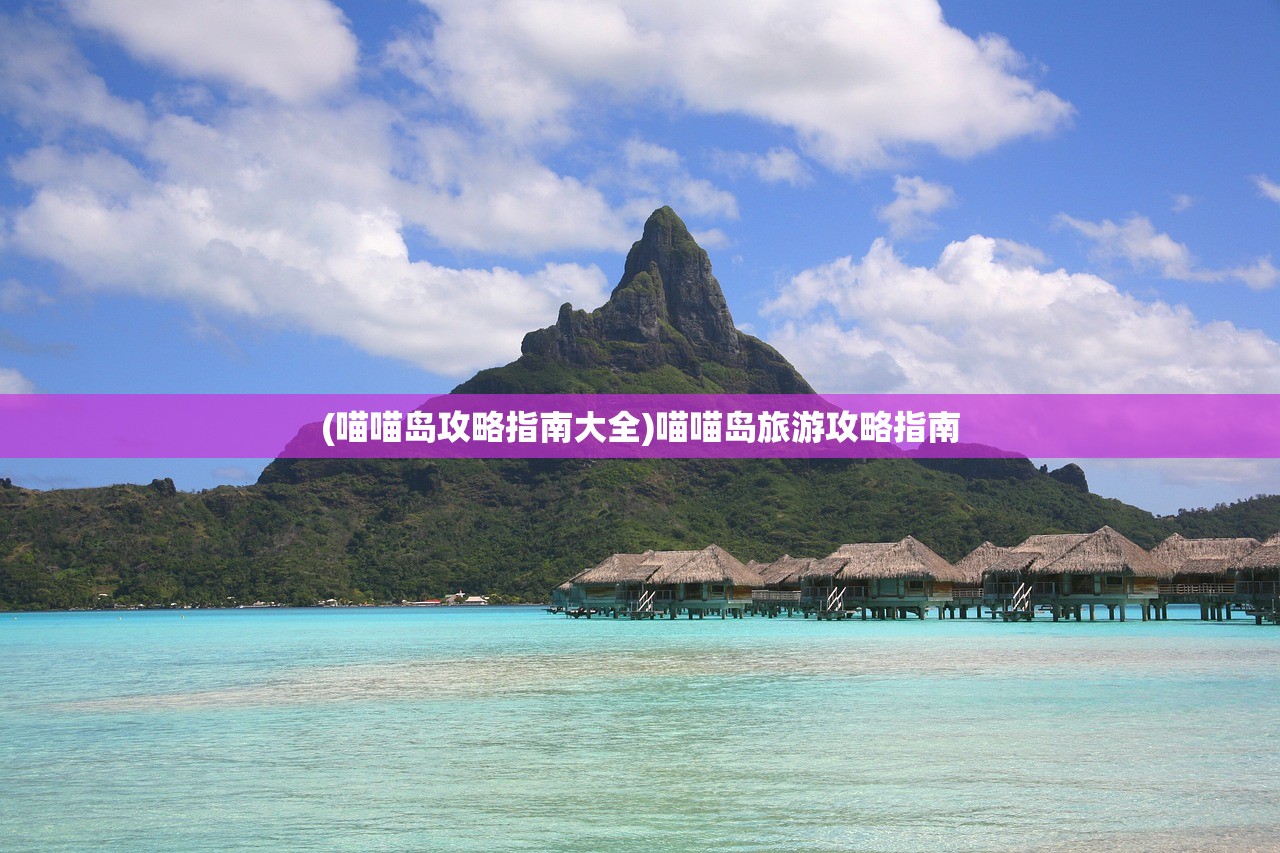 (喵喵岛攻略指南大全)喵喵岛旅游攻略指南