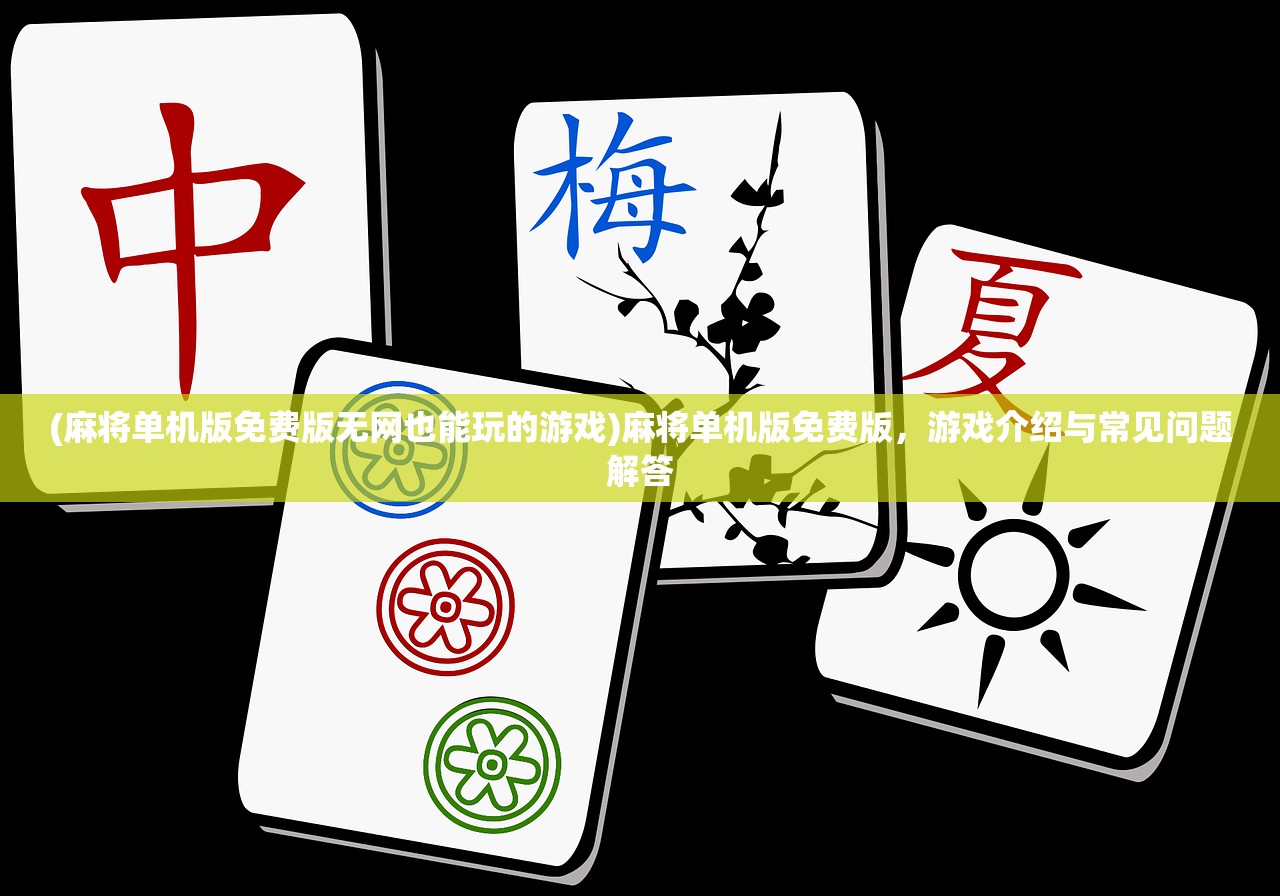 (麻将单机版免费版无网也能玩的游戏)麻将单机版免费版，游戏介绍与常见问题解答