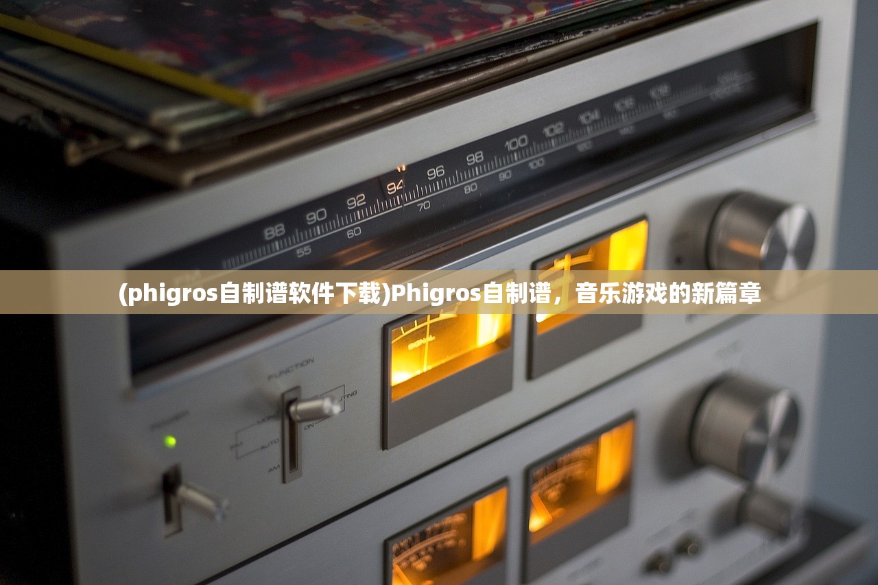 (phigros自制谱软件下载)Phigros自制谱，音乐游戏的新篇章