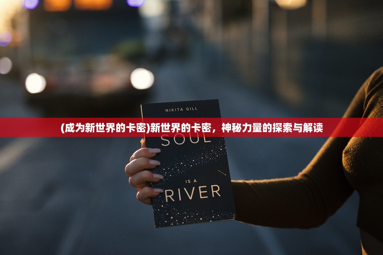 (成为新世界的卡密)新世界的卡密，神秘力量的探索与解读
