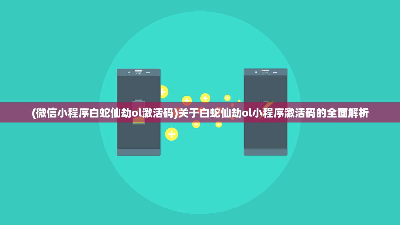 (微信小程序白蛇仙劫ol激活码)关于白蛇仙劫ol小程序激活码的全面解析