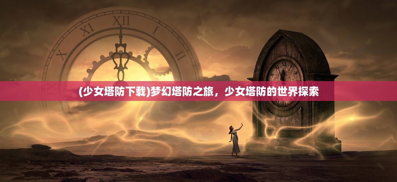 (少女塔防下载)梦幻塔防之旅，少女塔防的世界探索