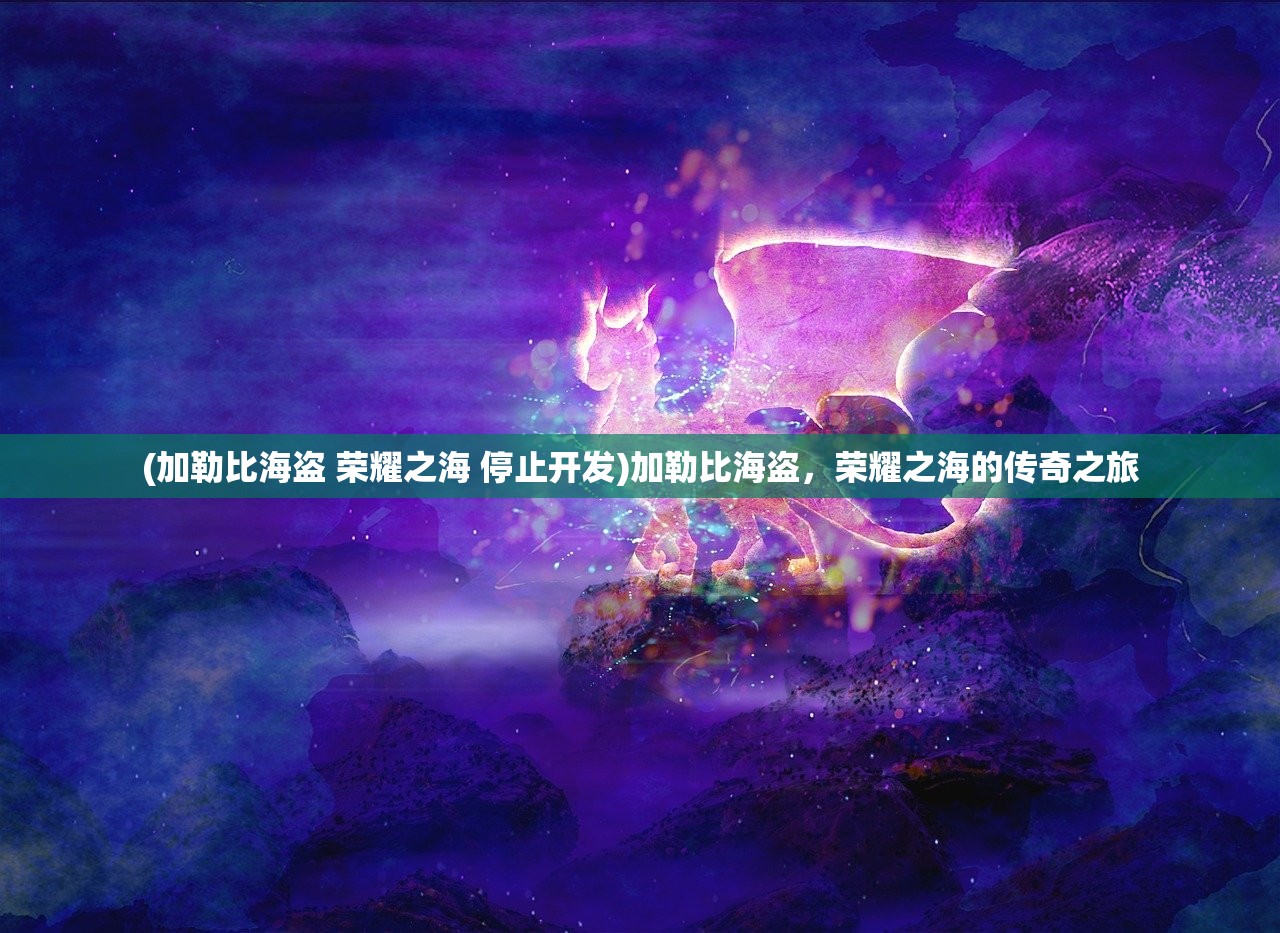 (加勒比海盗 荣耀之海 停止开发)加勒比海盗，荣耀之海的传奇之旅