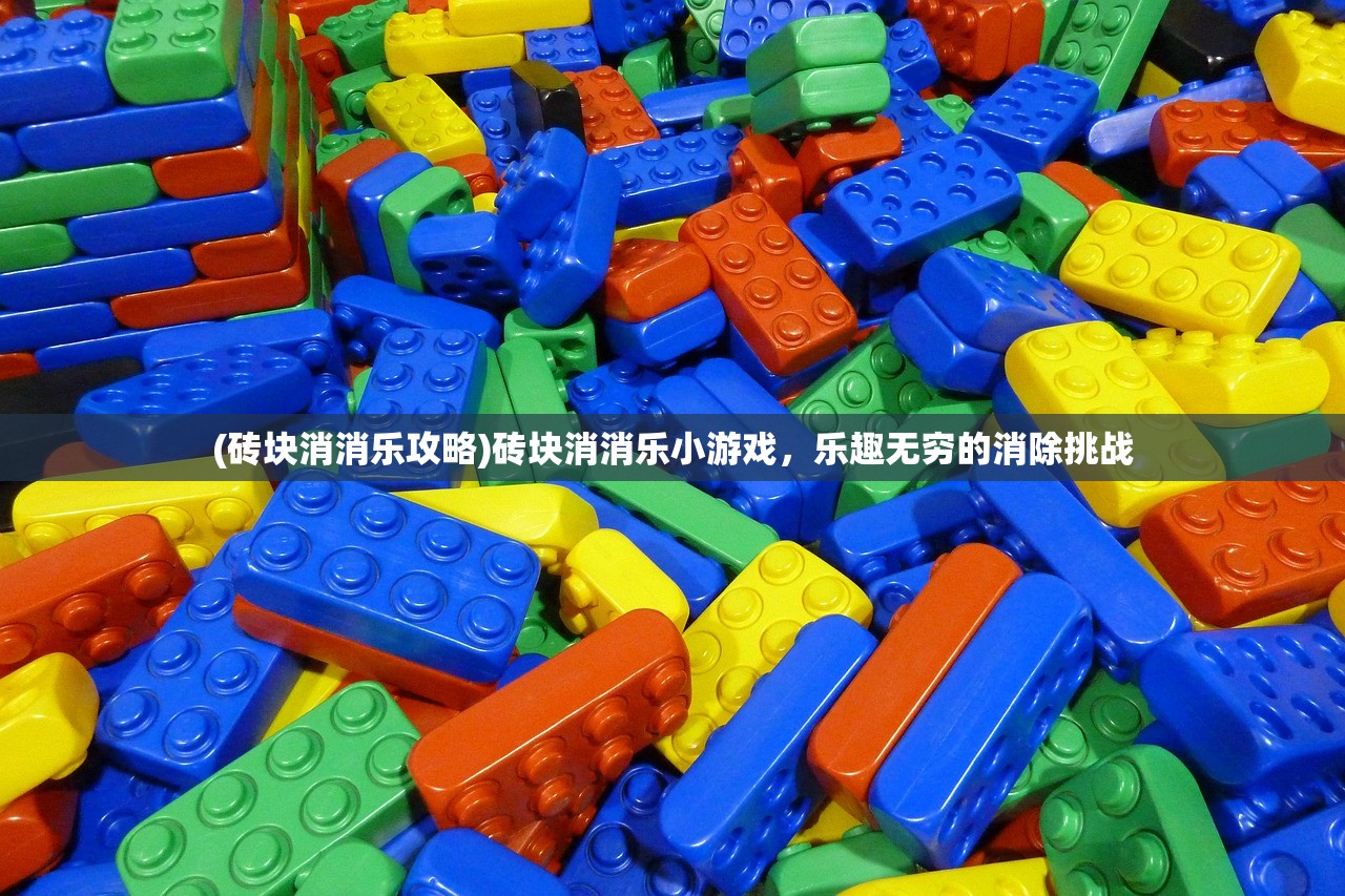 (砖块消消乐攻略)砖块消消乐小游戏，乐趣无穷的消除挑战